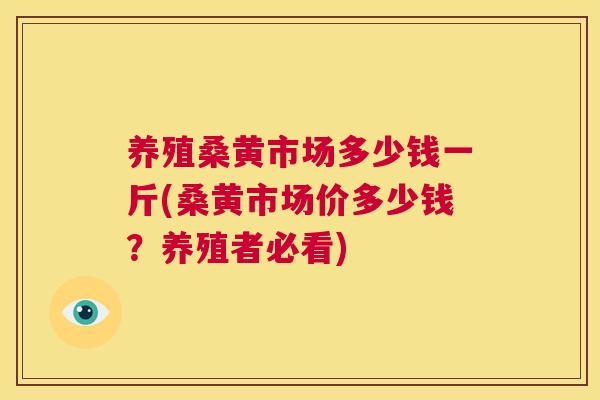 养殖桑黄市场多少钱一斤(桑黄市场价多少钱?养殖者必看) 养殖桑黄市场多少钱一斤(桑黄市场价多少钱?养殖者必看)
