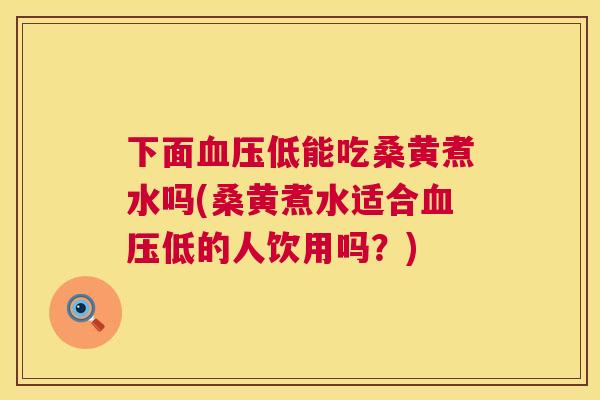 下面低能吃桑黄煮水吗(桑黄煮水适合低的人饮用吗?) 下面低能吃桑黄煮水吗(桑黄煮水适合低的人饮用吗?)