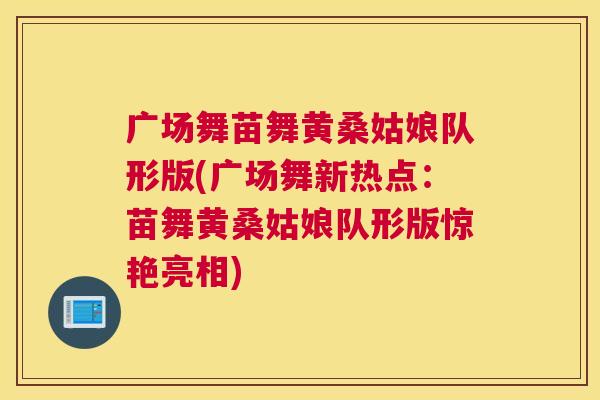 广场舞苗舞黄桑姑娘队形版(广场舞新热点:苗舞黄桑姑娘队形版惊艳亮相) 广场舞苗舞黄桑姑娘队形版(广场舞新热点:苗舞黄桑姑娘队形版惊艳亮相)