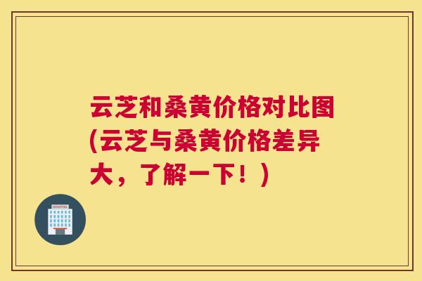 云芝和桑黄价格对比图(云芝与桑黄价格差异大,了解一下!) 云芝和桑黄价格对比图(云芝与桑黄价格差异大,了解一下!)