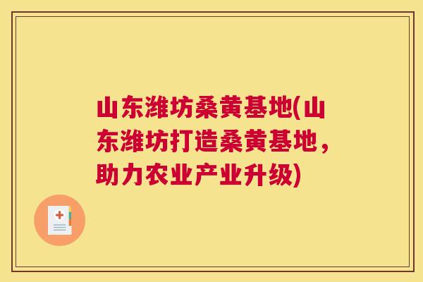 山东潍坊桑黄基地(山东潍坊打造桑黄基地，助力农业产业升级)
