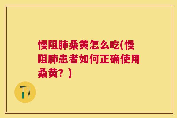 慢阻桑黄怎么吃(慢阻患者如何正确使用桑黄?) 慢阻桑黄怎么吃(慢阻患者如何正确使用桑黄?)