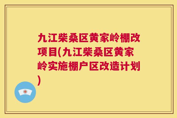九江柴桑区黄家岭棚改项目(九江柴桑区黄家岭实施棚户区改造计划) 九江柴桑区黄家岭棚改项目(九江柴桑区黄家岭实施棚户区改造计划)