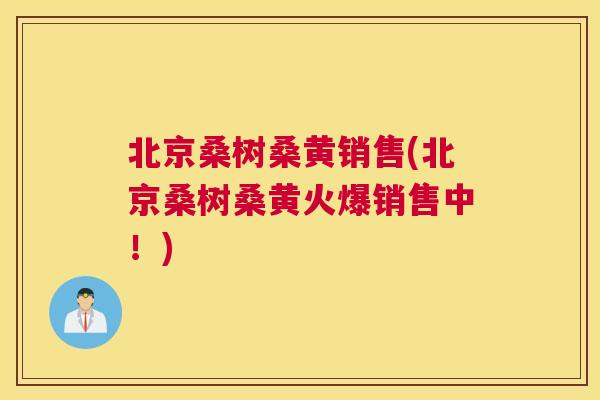 北京桑树桑黄销售(北京桑树桑黄火爆销售中!) 北京桑树桑黄销售(北京桑树桑黄火爆销售中!)