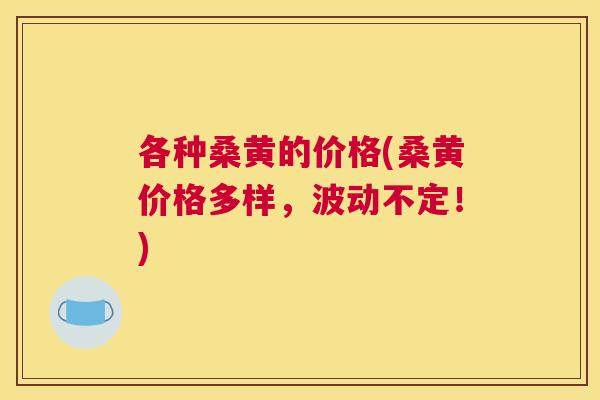 各种桑黄的价格(桑黄价格多样，波动不定！)