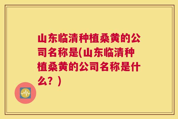 山东临清种植桑黄的公司名称是(山东临清种植桑黄的公司名称是什么?) 山东临清种植桑黄的公司名称是(山东临清种植桑黄的公司名称是什么?)