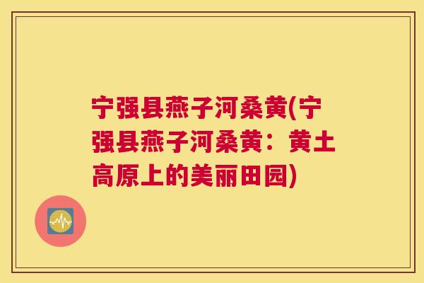 宁强县燕子河桑黄(宁强县燕子河桑黄:黄土高原上的美丽田园) 宁强县燕子河桑黄(宁强县燕子河桑黄:黄土高原上的美丽田园)