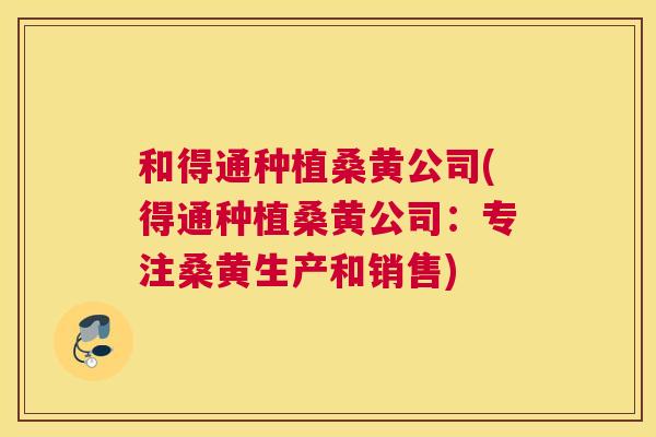 和得通种植桑黄公司(得通种植桑黄公司：专注桑黄生产和销售)