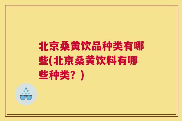 北京桑黄饮品种类有哪些(北京桑黄饮料有哪些种类?) 北京桑黄饮品种类有哪些(北京桑黄饮料有哪些种类?)