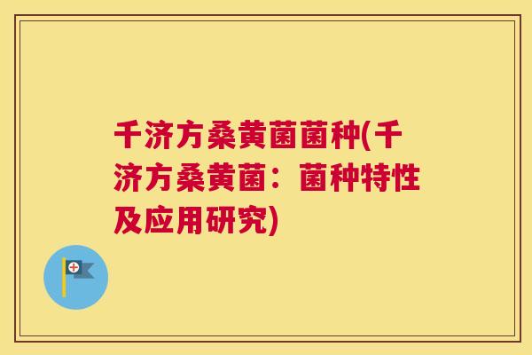 千济方桑黄菌菌种(千济方桑黄菌:菌种特性及应用研究) 千济方桑黄菌菌种(千济方桑黄菌:菌种特性及应用研究)