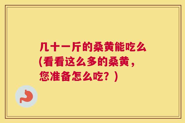 几十一斤的桑黄能吃么(看看这么多的桑黄,您准备怎么吃?) 几十一斤的桑黄能吃么(看看这么多的桑黄,您准备怎么吃?)