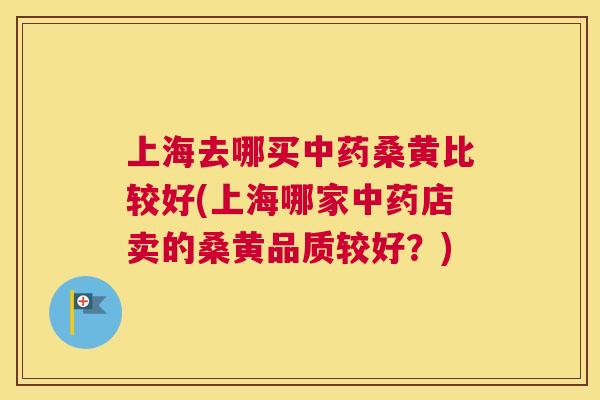 上海去哪买桑黄比较好(上海哪家店卖的桑黄品质较好?) 上海去哪买桑黄比较好(上海哪家店卖的桑黄品质较好?)