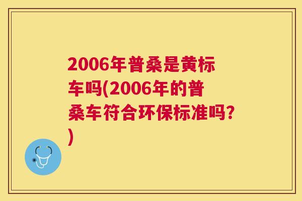 2006年普桑是黄标车吗(2006年的普桑车符合环保标准吗？)