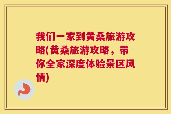 我们一家到黄桑旅游攻略(黄桑旅游攻略,带你全家深度体验景区风情) 我们一家到黄桑旅游攻略(黄桑旅游攻略,带你全家深度体验景区风情)
