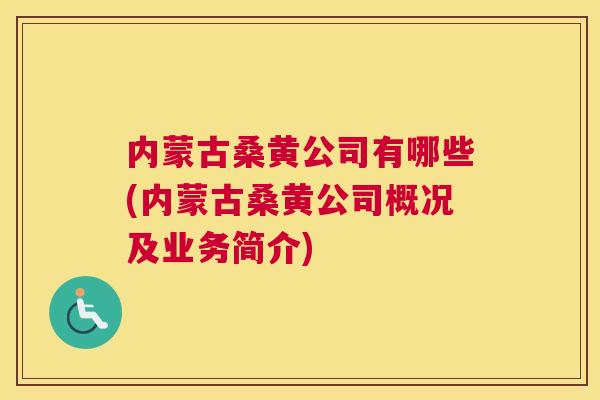 内蒙古桑黄公司有哪些(内蒙古桑黄公司概况及业务简介) 内蒙古桑黄公司有哪些(内蒙古桑黄公司概况及业务简介)