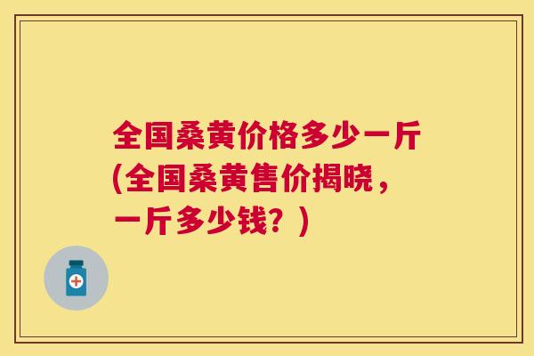 全国桑黄价格多少一斤(全国桑黄售价揭晓,一斤多少钱?) 全国桑黄价格多少一斤(全国桑黄售价揭晓,一斤多少钱?)