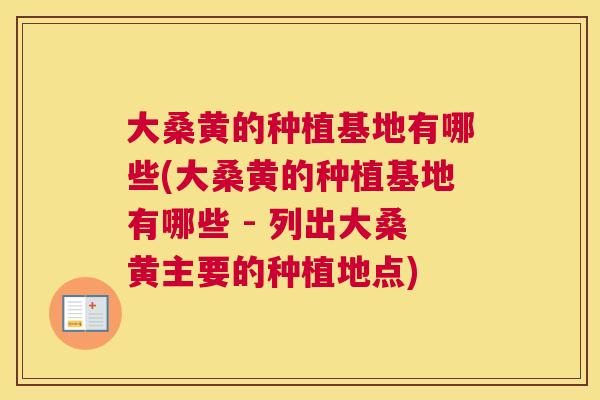 大桑黄的种植基地有哪些(大桑黄的种植基地有哪些 - 列出大桑黄主要的种植地点) 大桑黄的种植基地有哪些(大桑黄的种植基地有哪些 - 列出大桑黄主要的种植地点)