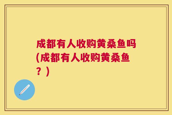 成都有人收购黄桑鱼吗(成都有人收购黄桑鱼？)