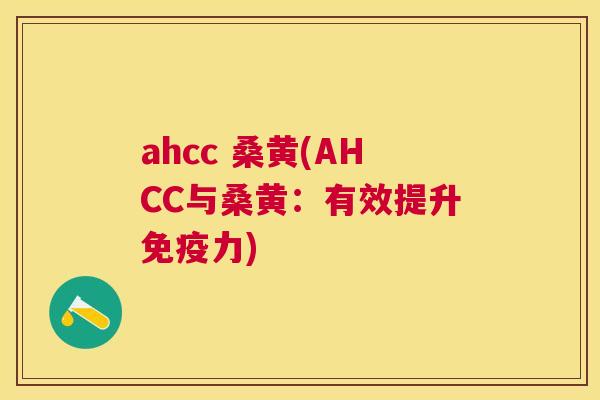 ahcc 桑黄(AHCC与桑黄:有效提升力) ahcc 桑黄(AHCC与桑黄:有效提升力)