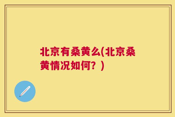 北京有桑黄么(北京桑黄情况如何?) 北京有桑黄么(北京桑黄情况如何?)
