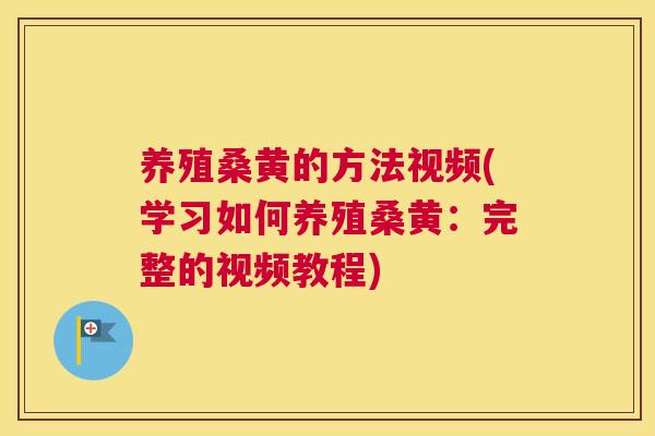养殖桑黄的方法视频(学习如何养殖桑黄:完整的视频教程) 养殖桑黄的方法视频(学习如何养殖桑黄:完整的视频教程)
