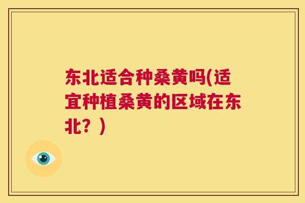 东北适合种桑黄吗(适宜种植桑黄的区域在东北?) 东北适合种桑黄吗(适宜种植桑黄的区域在东北?)
