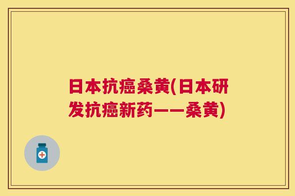 日本抗桑黄(日本研发抗新药——桑黄) 日本抗桑黄(日本研发抗新药——桑黄)