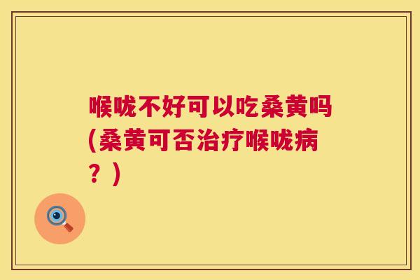 喉咙不好可以吃桑黄吗(桑黄可否喉咙?) 喉咙不好可以吃桑黄吗(桑黄可否喉咙?)