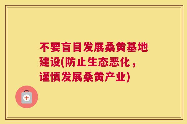 不要盲目发展桑黄基地建设(防止生态恶化,谨慎发展桑黄产业) 不要盲目发展桑黄基地建设(防止生态恶化,谨慎发展桑黄产业)
