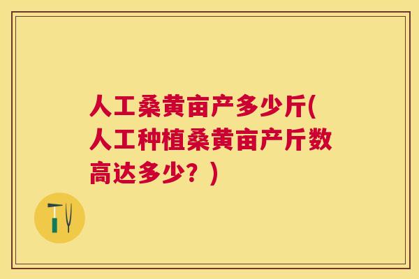 人工桑黄亩产多少斤(人工种植桑黄亩产斤数高达多少?) 人工桑黄亩产多少斤(人工种植桑黄亩产斤数高达多少?)