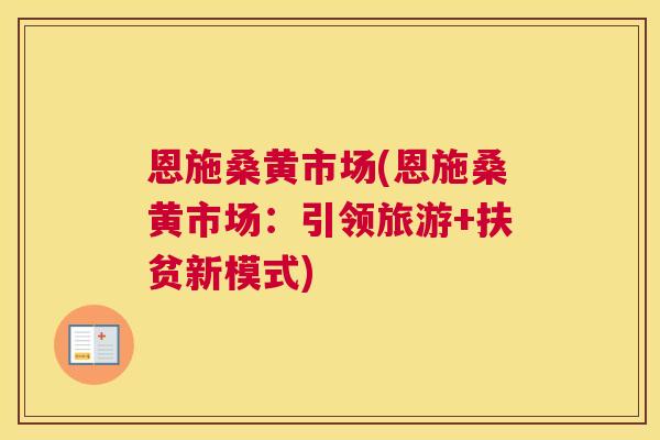 恩施桑黄市场(恩施桑黄市场:引领旅游+扶贫新模式) 恩施桑黄市场(恩施桑黄市场:引领旅游+扶贫新模式)