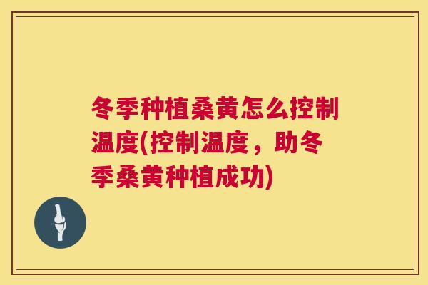 冬季种植桑黄怎么控制温度(控制温度,助冬季桑黄种植成功) 冬季种植桑黄怎么控制温度(控制温度,助冬季桑黄种植成功)