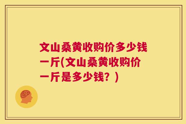 文山桑黄收购价多少钱一斤(文山桑黄收购价一斤是多少钱?) 文山桑黄收购价多少钱一斤(文山桑黄收购价一斤是多少钱?)