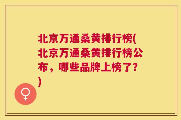 北京万通桑黄排行榜(北京万通桑黄排行榜公布,哪些品牌上榜了?) 北京万通桑黄排行榜(北京万通桑黄排行榜公布,哪些品牌上榜了?)