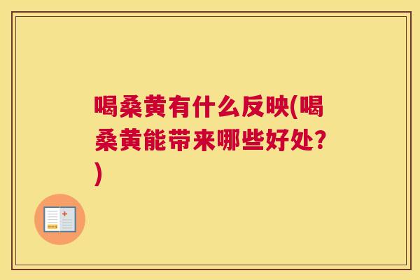 喝桑黄有什么反映(喝桑黄能带来哪些好处?) 喝桑黄有什么反映(喝桑黄能带来哪些好处?)