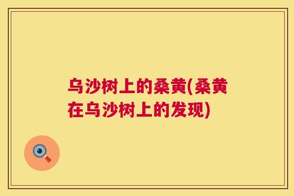 乌沙树上的桑黄(桑黄在乌沙树上的发现) 乌沙树上的桑黄(桑黄在乌沙树上的发现)