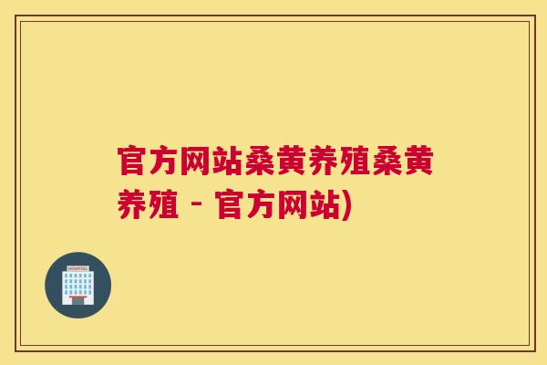 官方网站桑黄养殖桑黄养殖 - 官方网站) 官方网站桑黄养殖桑黄养殖 - 官方网站)