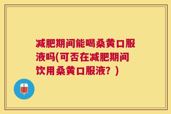 期间能喝桑黄口服液吗(可否在期间饮用桑黄口服液?) 期间能喝桑黄口服液吗(可否在期间饮用桑黄口服液?)