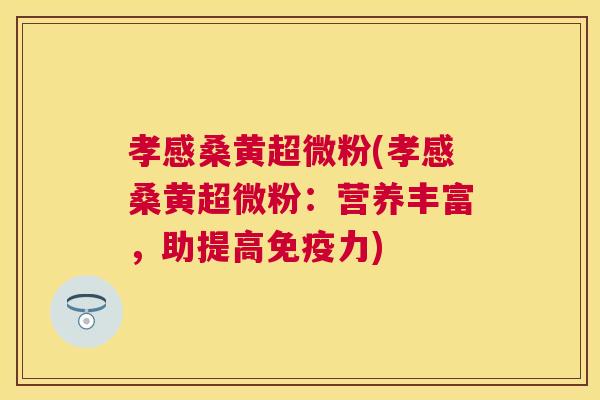 孝感桑黄超微粉(孝感桑黄超微粉:营养丰富,助提高力) 孝感桑黄超微粉(孝感桑黄超微粉:营养丰富,助提高力)