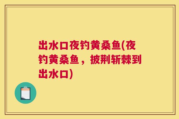 出水口夜钓黄桑鱼(夜钓黄桑鱼,披荆斩棘到出水口) 出水口夜钓黄桑鱼(夜钓黄桑鱼,披荆斩棘到出水口)