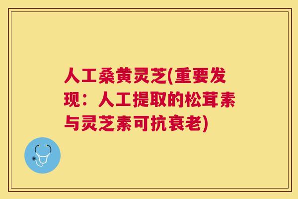 人工桑黄灵芝(重要发现:人工提取的松茸素与灵芝素可抗) 人工桑黄灵芝(重要发现:人工提取的松茸素与灵芝素可抗)