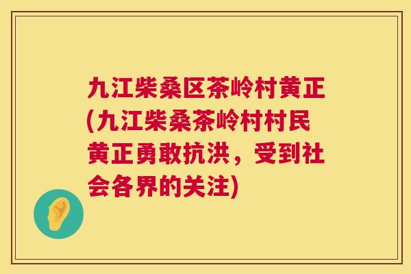 九江柴桑区茶岭村黄正(九江柴桑茶岭村村民黄正勇敢抗洪,受到社会各界的关注) 九江柴桑区茶岭村黄正(九江柴桑茶岭村村民黄正勇敢抗洪,受到社会各界的关注)