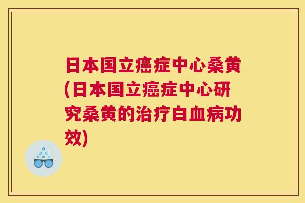 日本国立症中心桑黄(日本国立症中心研究桑黄的白功效)