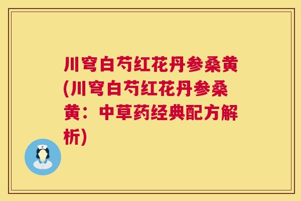 川穹白芍红花丹参桑黄(川穹白芍红花丹参桑黄:中草药经典配方解析) 川穹白芍红花丹参桑黄(川穹白芍红花丹参桑黄:中草药经典配方解析)