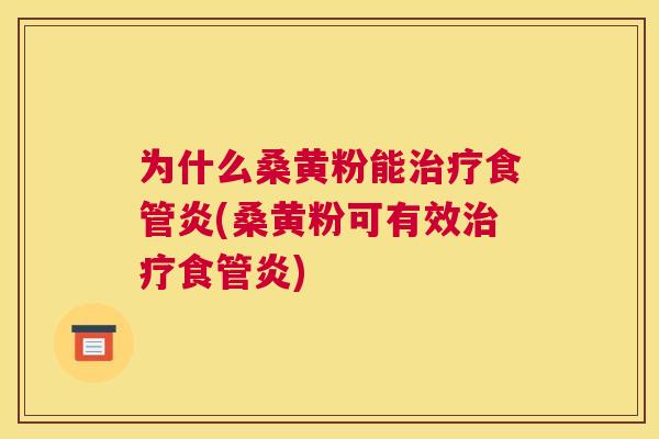 为什么桑黄粉能食管炎(桑黄粉可有效食管炎) 为什么桑黄粉能食管炎(桑黄粉可有效食管炎)