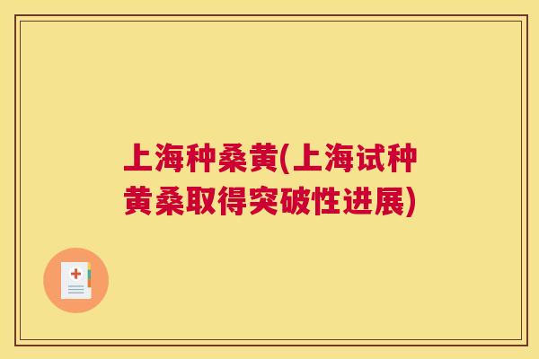 上海种桑黄(上海试种黄桑取得突破性进展) 上海种桑黄(上海试种黄桑取得突破性进展)