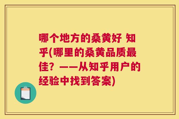 哪个地方的桑黄好 知乎(哪里的桑黄品质佳?——从知乎用户的经验中找到答案) 哪个地方的桑黄好 知乎(哪里的桑黄品质佳?——从知乎用户的经验中找到答案)