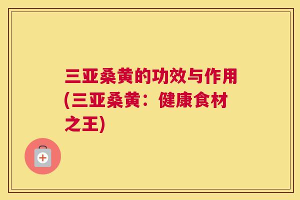 三亚桑黄的功效与作用(三亚桑黄:健康食材之王) 三亚桑黄的功效与作用(三亚桑黄:健康食材之王)