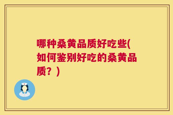 哪种桑黄品质好吃些(如何鉴别好吃的桑黄品质？)