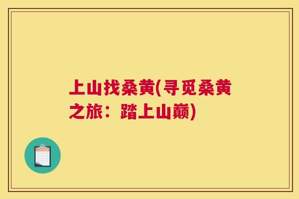 上山找桑黄(寻觅桑黄之旅:踏上山巅) 上山找桑黄(寻觅桑黄之旅:踏上山巅)